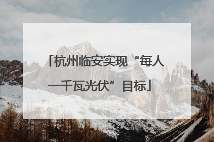 杭州临安实现“每人一千瓦光伏”目标